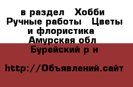  в раздел : Хобби. Ручные работы » Цветы и флористика . Амурская обл.,Бурейский р-н